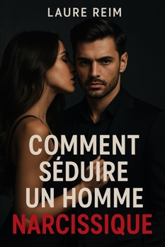 Comment séduire un homme narcissique: Mystère, pouvoir et stratégie emotionelle pour conquérir l'inaccessible et rester libre