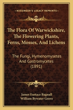 Paperback The Flora Of Warwickshire, The Flowering Plants, Ferns, Mosses, And Lichens: The Fungi, Hymenomysetes And Gastromycetes (1891) Book