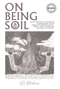 Paperback On Being Soil: How Messiah's Kingdom Takes Root Through Repentance, Rest, and a Radical Return to Trust Book