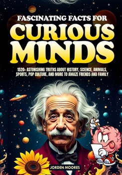 Fascinating Facts For Curious Minds: 1520+ Astonishing Truths About History, Science, Animals, Sports, Pop Culture, and More to Amaze Friends and Fami