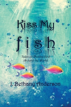 Kiss My Fish: Tales of Chasing God Around the World