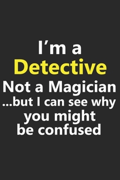I’m a Detective Not A Magician But I Can See Why You Might Be Confused: Funny Job Career Notebook Journal Lined Wide Ruled Paper Stylish Diary Planner 6x9 Inches 120 Pages Gift