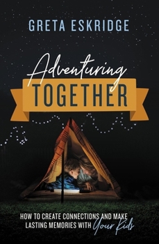 Paperback Adventuring Together: How to Create Connections and Make Lasting Memories with Your Kids Book