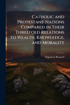 Paperback Catholic and Protestant Nations Compared in Their Threefold Relations to Wealth, Knowledge, and Morality Book