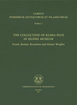 Corpus Ponderum Antiquorum Et Islamicorum Turkey 1: The Collection of Klima Plus in Silifke Museum. Greek, Roman, Byzantine and Islamic Weights
