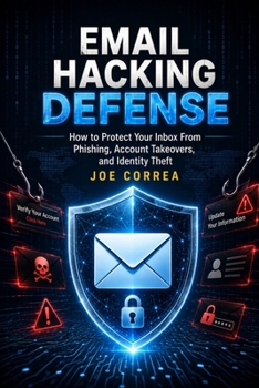 Email Hacking Defense: How to Protect Your Inbox From Phishing, Account Takeovers, and Identity Theft (Cybersecurity for Ordinary People)