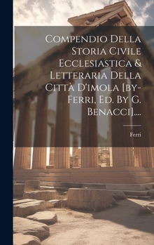 Hardcover Compendio Della Storia Civile Ecclesiastica & Letteraria Della Città D'imola [by-ferri, Ed. By G. Benacci].... [Italian] Book