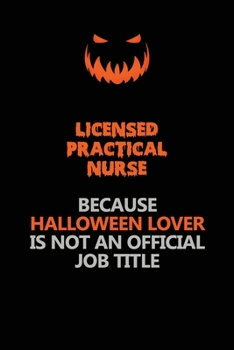 Licensed Practical Nurse Because Halloween Lover Is Not An Official Job Title: Halloween Scary Pumpkin Jack O'Lantern 120 Pages 6x9 Blank Lined Paper Notebook Journal