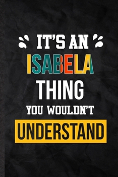 It's an Isabela Thing You Wouldn't Understand: Practical Personalized Isabela Lined Notebook/ Blank Journal For Favorite First Name, Inspirational ... Birthday Gift Idea Fun Useful Cuteness