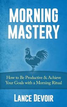 Paperback Morning Mastery: How to Be Productive & Achieve Your Goals with a Morning Ritual Book