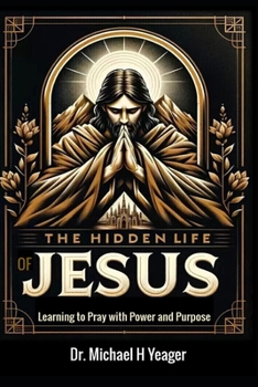 The Hidden Life of Jesus: Learning to Pray with Power and Purpose