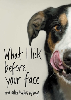 Hardcover What I Lick Before Your Face: And Other Haikus by Dogs Book