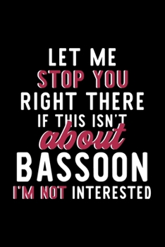 Paperback Let Me Stop You Right There If This Isn't About Bassoon I'm Not Interested: Notebook for Bassoon Lover - Great Christmas & Birthday Gift Idea for Bass Book