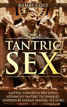 Paperback Tantric Sex: Lasting longer in Bed Using Advanced Tantric Techniques. Inspired by Indian Tantric Sex Guru Book