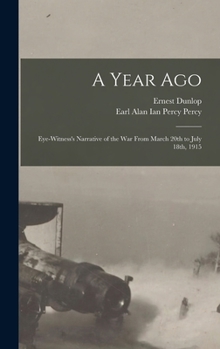Hardcover A Year Ago; Eye-witness's Narrative of the War From March 20th to July 18th, 1915 Book