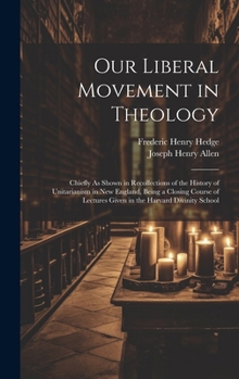 Hardcover Our Liberal Movement in Theology: Chiefly As Shown in Recollections of the History of Unitarianism in New England, Being a Closing Course of Lectures Book