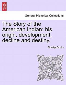 Paperback The Story of the American Indian: His Origin, Development, Decline and Destiny. Book