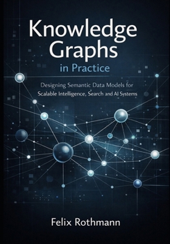 Paperback Knowledge Graphs in Practice: Designing Semantic Data Models for Scalable Intelligence, Search, and AI Systems Book
