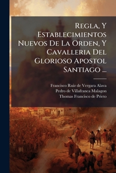 Regla, Y Establecimientos Nuevos De La Orden, Y Cavalleria Del Glorioso Apostol Santiago ...: Confirmados Por La Magestad Del Catholico Rey Don Felipe Quarto ...