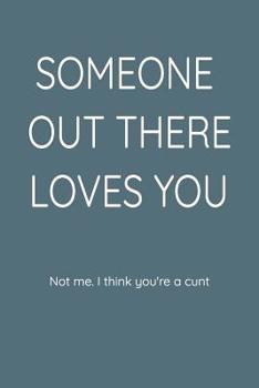 Paperback Someone Out There Loves You Not Me. I Think You're a Cunt: Funny Coworker and Inspirational Quotes, Journal Paper for Adults. Book