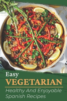 Paperback Easy Vegetarian: Healthy And Enjoyable Spanish Recipes: How To Cook Spanish Dishes Book