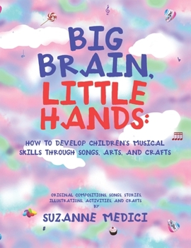 Paperback Big Brain, Little Hands: How to Develop Children's Musical Skills Through Songs, Arts, and Crafts Book