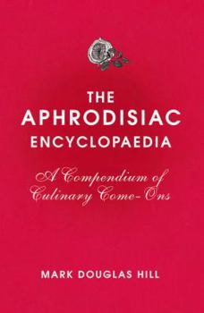 Hardcover The Aphrodisiac Encyclopaedia: A Compendium of Culinary Come-Ons Book