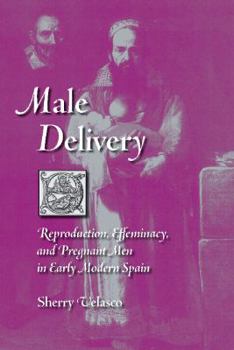 Hardcover Male Delivery: Reproduction, Effeminacy, and Pregnant Men in Early Modern Spain Book