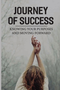 Paperback Journey Of Success: Knowing Your Purposes And Moving Forward: Get Off The Bench Of Life Book