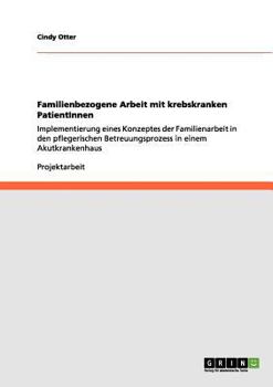 Paperback Familienbezogene Arbeit mit krebskranken PatientInnen: Implementierung eines Konzeptes der Familienarbeit in den pflegerischen Betreuungsprozess in ei [German] Book