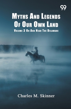 Myths And Legends Of Our Own Land: Volume 3 On And Near The Delaware
