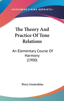Hardcover The Theory And Practice Of Tone Relations: An Elementary Course Of Harmony (1900) Book