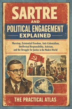 Sartre and Political Engagement Explained: Marxism, Existential Freedom, Anti-Colonialism, Intellectual Responsibility, Activism, and the Struggle for ... World (Half Hour Help: Philosophy Series)