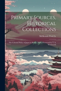 Primary Sources, Historical Collections: The Colonial Policy of Japan in Korea, With a Foreword by T. S. Wentworth