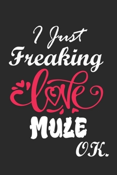 I Just Freaking Love Mule Ok Notebook:: 100 Blank Lined Pages - (6 x 9) Journal With Funny Mule  Cute Gift Idea For Mule Lover