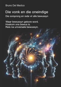 Die vonk en die oneindige. Die oorsprong en rede vir alle bewussyn: Waar bewussyn gebore word. Hoekom ons bewus is. Reis na universele bewussyn. ... Bewussyn. Publikasies i) (Afrikaans Edition)