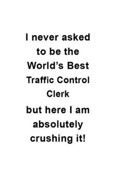 Paperback I Never Asked To Be The World's Best Traffic Control Clerk But Here I Am Absolutely Crushing It: New Traffic Control Clerk Notebook, Traffic Control A Book