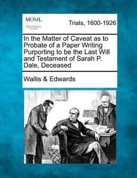 Paperback In the Matter of Caveat as to Probate of a Paper Writing Purporting to Be the Last Will and Testament of Sarah P. Dale, Deceased Book