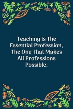 Paperback Teaching Is The Essential Profession, The One That Makes All Professions Possible: 100 Pages 6'' x 9'' Lined Writing Paper - Perfect Gift For Teacher Book