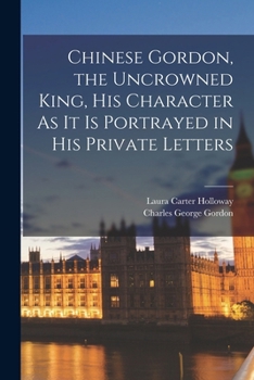 Paperback Chinese Gordon, the Uncrowned King, His Character As It Is Portrayed in His Private Letters Book
