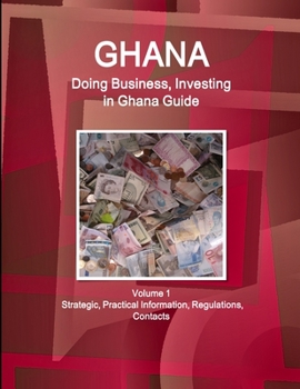 Paperback Ghana: Doing Business, Investing in Ghana Guide Volume 1 Strategic, Practical Information, Regulations, Contacts Book