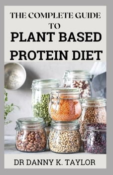 Paperback The Complete Guide to Plant Based Protein Diet: The Complete Guide to Easy, Healthy Plant-Based Diet Meal Plan and Recipes to Reset & Energize Your Bo Book