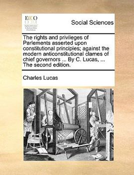 Paperback The Rights and Privileges of Parlements Asserted Upon Constitutional Principles; Against the Modern Anticonstitutional Clames of Chief Governors ... b Book