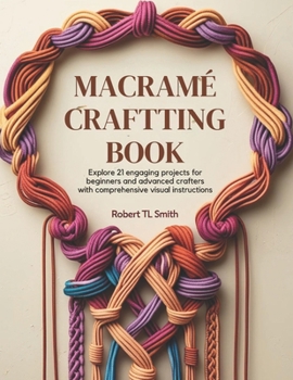 Paperback Macramé Crafting Book: Explore 21 Engaging Projects for Beginners and Advanced Crafters with Comprehensive Visual Instructions Book