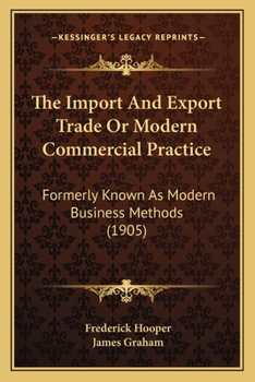 Paperback The Import And Export Trade Or Modern Commercial Practice: Formerly Known As Modern Business Methods (1905) Book