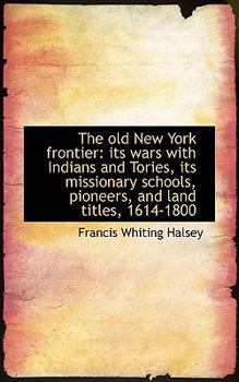 Paperback The Old New York Frontier: Its Wars with Indians and Tories, Its Missionary Schools, Pioneers, and L Book