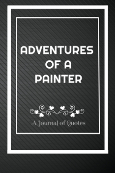 Adventures of A Painter: A Journal of Quotes: Perfect Quote Journal for Painter gift, 100 Pages 6*9 Inch Journal, Best gift for Painter Quote journal ... your memory who and where said it with date.