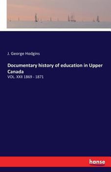 Paperback Documentary history of education in Upper Canada: Vol. XXII 1869 - 1871 Book