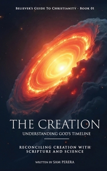 The Creation: Understanding God’s Timeline and Reconciling Creation with Scripture and Science (Believer's Guide to Christianity)