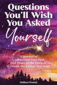 Paperback Questions You'll Wish You Asked Yourself: A Journal to Understand Your Past, Feel Peace in the Present, & Create the Future You Want Book